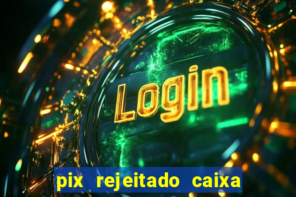 pix rejeitado caixa dinheiro sumiu